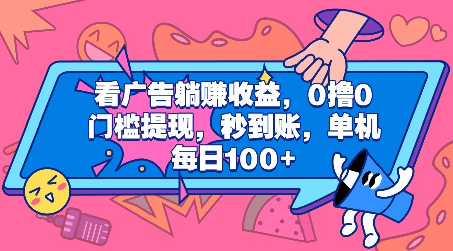 看广告躺赚收益，0撸0门槛提现，秒到账，单机每日100+-疯来资源