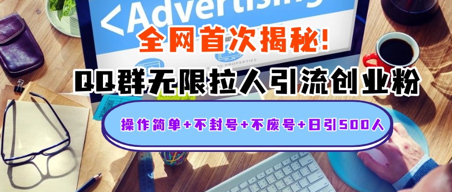 首次揭秘：QQ群无限拉人引流创业粉，操作简单+不封号+不废号+日引500人-疯来资源