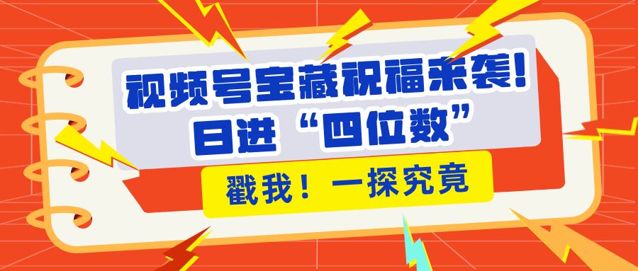 视频号宝藏祝福来袭！粉丝无忧扩张，带货效能翻倍，日进“四位数” 近在咫尺-疯来资源