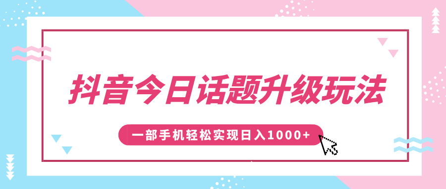 抖音今日话题升级玩法，1条作品涨粉5000，一部手机轻松实现日入1000+-疯来资源