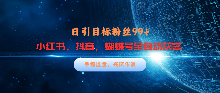 小红书，抖音，蝴蝶号三大平台全自动精准引流获客，每天吸引目标客户99+-疯来资源