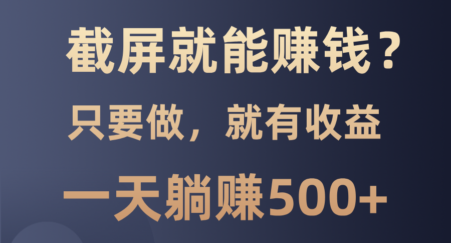 截屏就能赚钱？0门槛，只要做，100%有收益的一个项目，一天躺赚500+-疯来资源
