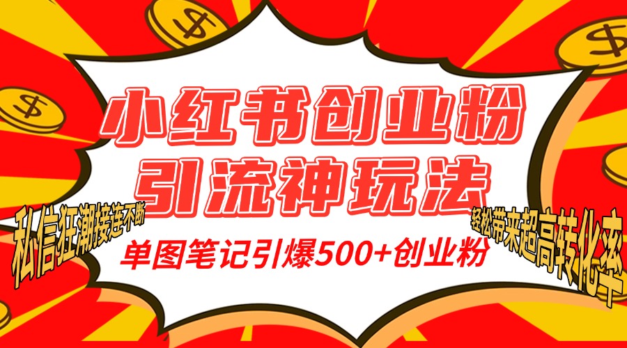 小红书创业粉引流神玩法，单图笔记引爆500+精准创业粉丝，私信狂潮接连不断，单条笔记轻松带来超高转化率！-疯来资源