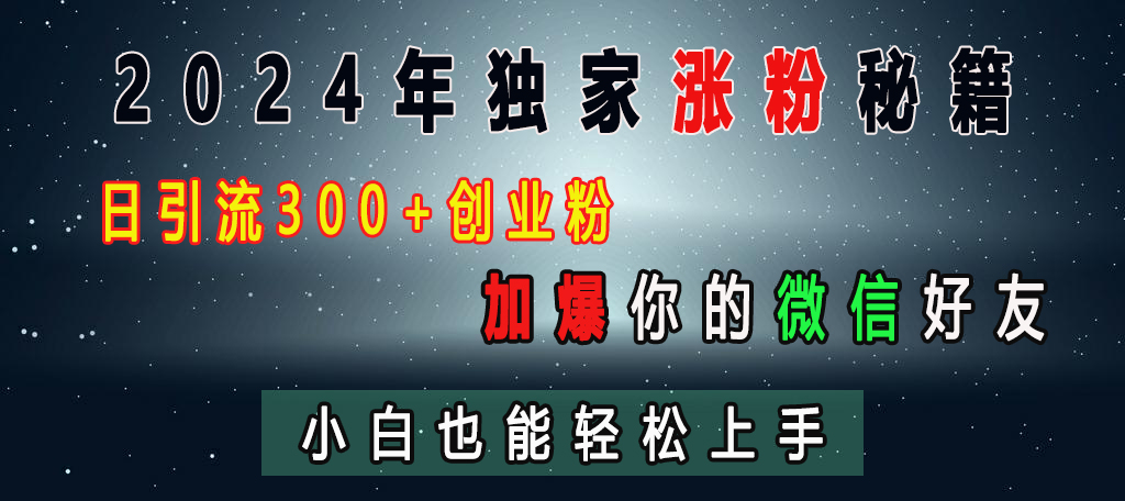 2024年独家涨粉秘籍，日引流300+创业粉，加爆你的微信好友，小白也能轻松上手-疯来资源