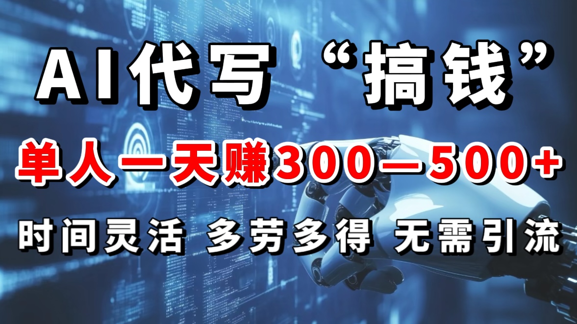 AI代写“搞钱”每天2-3小时，无需引流，轻松日入300-500＋-疯来资源
