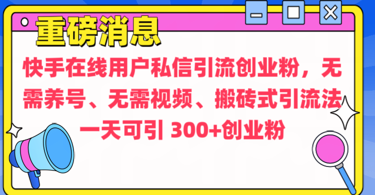通过给快手在线用户私信引流创业粉，无需养号、无需视频、搬砖式引流法，一天可引300+创业粉-疯来资源