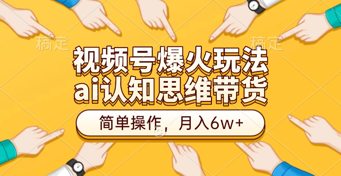 视频号爆火玩法，ai认知思维带货、简单操作，月入6w+-疯来资源
