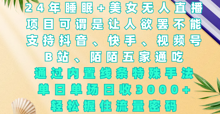 24年睡眠+美女无人直播，项目可谓是让人欲罢不能，支持抖音、快手、视频号、B站、陌陌五家通吃，通过内置线条特殊手法，单场日收3000+，轻松握住流量密码-疯来资源
