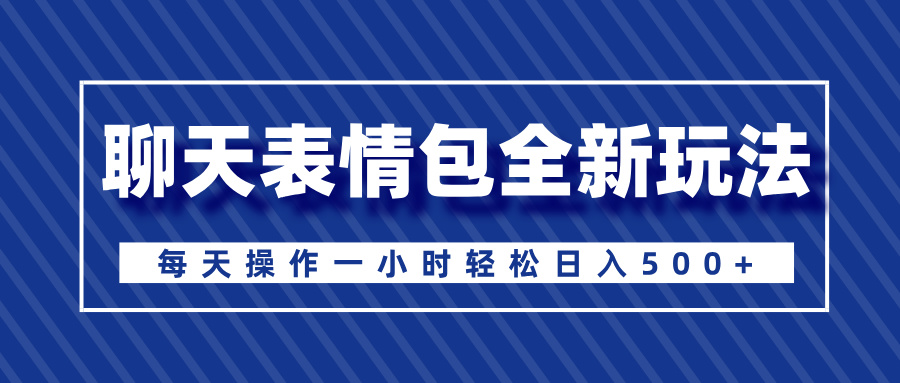聊天表情包全新玩法，无脑搬运100%原创，每天操作一小时轻松日入500+-疯来资源