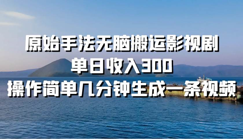 原始手法无脑搬运影视剧，单日收入300！-疯来资源