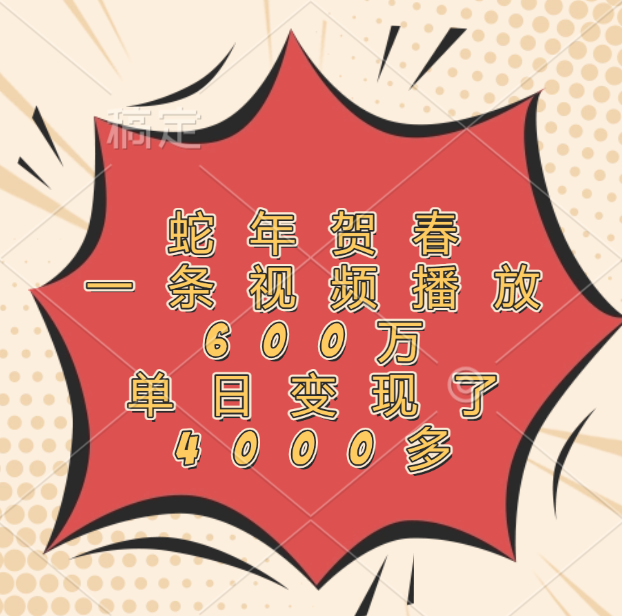 蛇年贺春，一条视频播放600万，单日变现了4000多-疯来资源