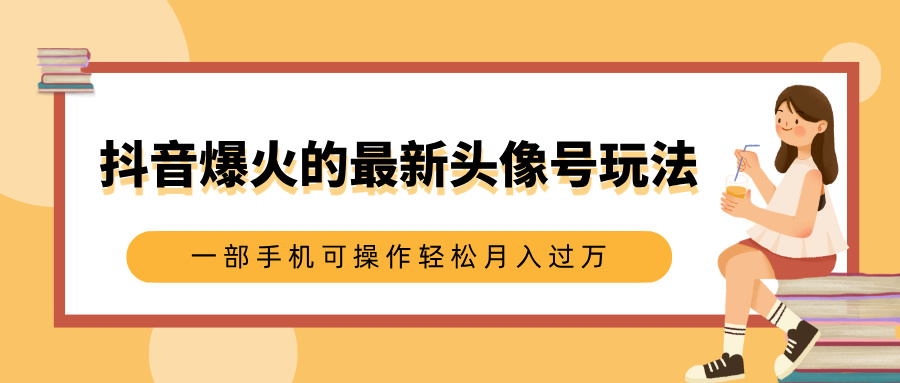 抖音爆火的最新头像号玩法，适合0基础小白，一部手机可操作轻松月入过万-疯来资源