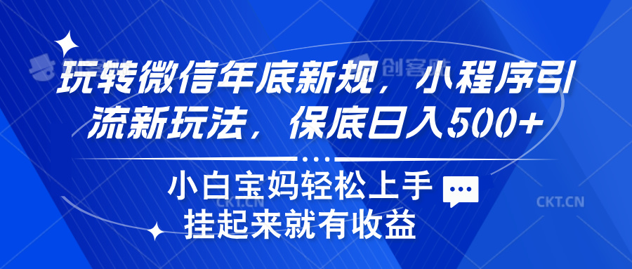 玩转微信年底新规，小程序引流新玩法，保底日入500+-疯来资源