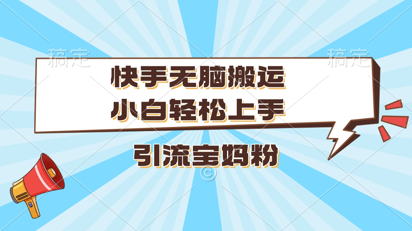 快手无脑搬运，小白轻松上手，引流宝妈粉-疯来资源
