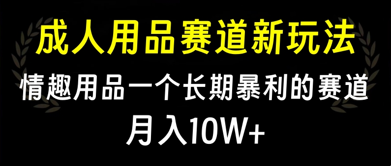 大人用品赛道新玩法，情趣用品一个长期暴利的赛道，月入10W+-疯来资源