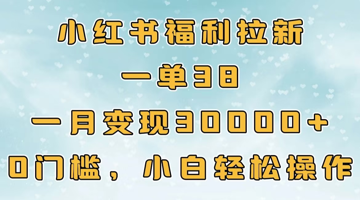 小红书福利拉新，一单38，一月30000＋轻轻松松，0门槛小白轻松操作-疯来资源