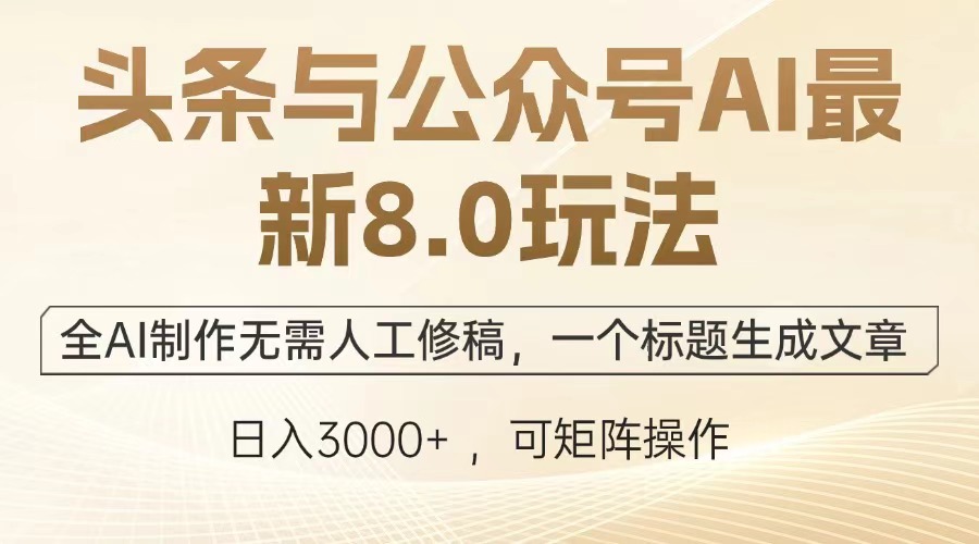 头条与公众号AI最新8.0玩法，全AI制作无需人工修稿，一个标题生成文章，日入3000+-疯来资源