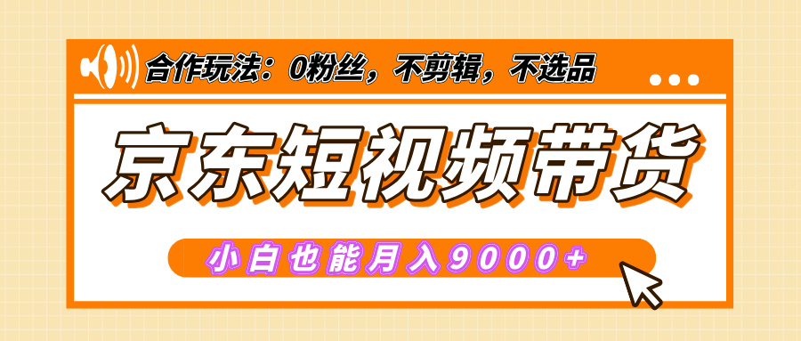 【揭秘】京东短视频带货，小白也能月入9000+（附详细教程）-疯来资源