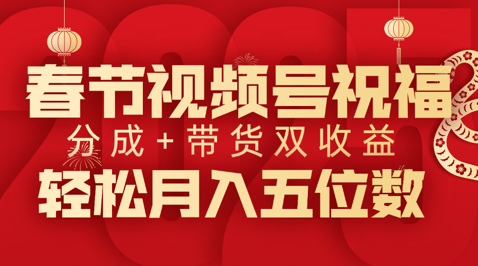 春节视频号祝福项目，分成+带货，双收益，轻松月入五位数-疯来资源