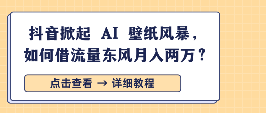 抖音掀起 AI 壁纸风暴，如何借流量东风月入两万？-疯来资源