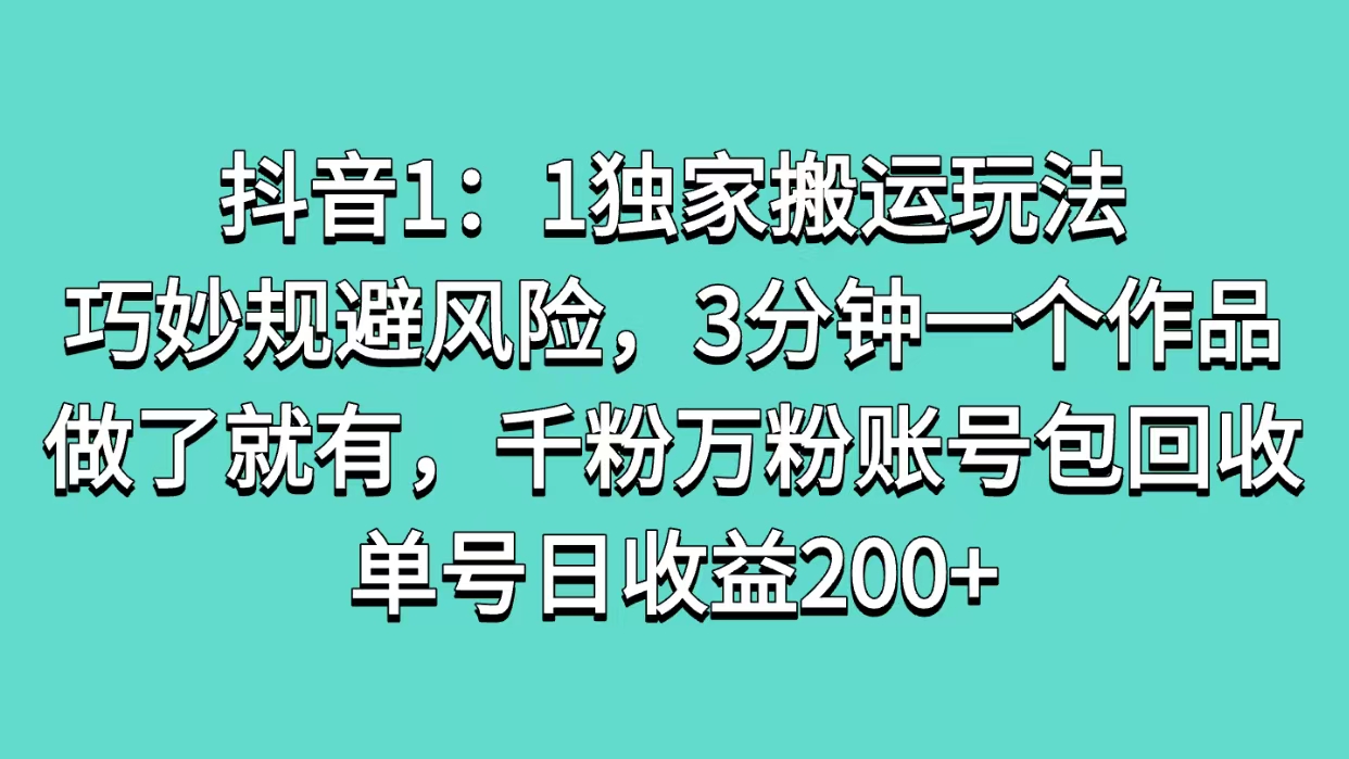 抖音1：1独家搬运玩法，巧妙规避风险，3分钟一个作品，做了就有，千粉万粉账号包回收，单号日收益200+-疯来资源