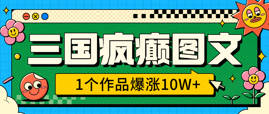 三国疯癫图文，1个作品爆涨10W+，3分钟教会你，趁着风口无脑冲（附详细教学）-疯来资源