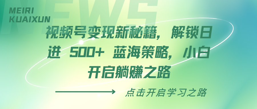 视频号变现新秘籍，解锁日进 500+ 蓝海策略，小白开启躺赚之路-疯来资源