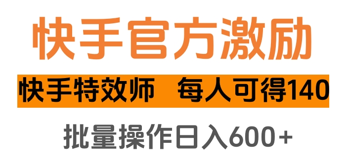 快手官方激励快手特效师，每人可得140，批量操作日入600+-疯来资源