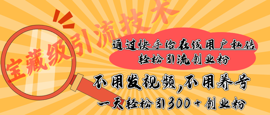 快手宝藏级引流技术，不用发视频，不用养号，纯纯搬砖操作，在线私信轻松引流创业粉，一天能引300 + 创业粉-疯来资源