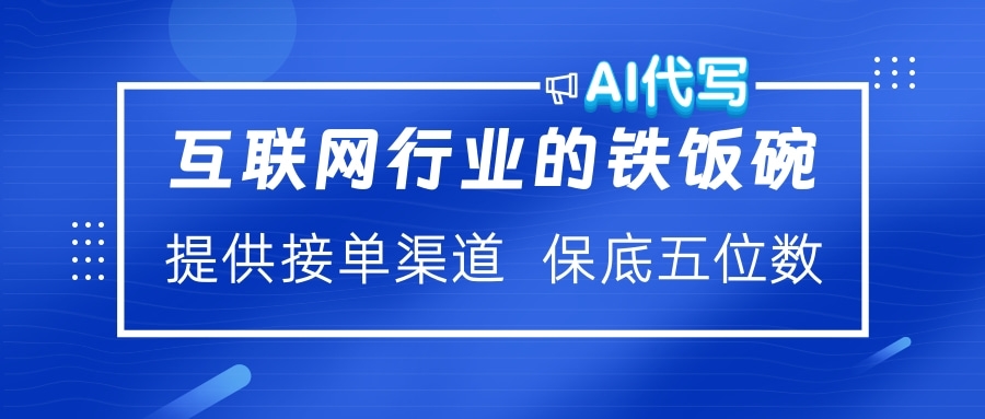 互联网行业的铁饭碗  AI代写 提供接单渠道 保底五位数-疯来资源