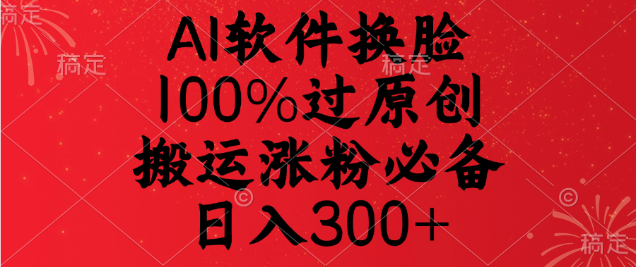 AI软件换脸，100%过原创，搬运涨粉必备，日入300+-疯来资源