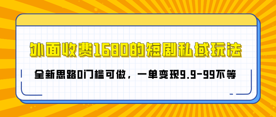 外面收费1680的短剧私域玩法，全新思路0门槛可做，一单变现9.9-99不等-疯来资源