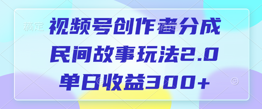 视频号创作者分成，民间故事玩法2.0，单日收益300+-疯来资源