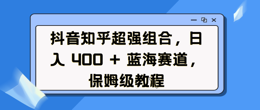 抖音知乎超强组合，日入 400 + 蓝海赛道，保姆级教程-疯来资源