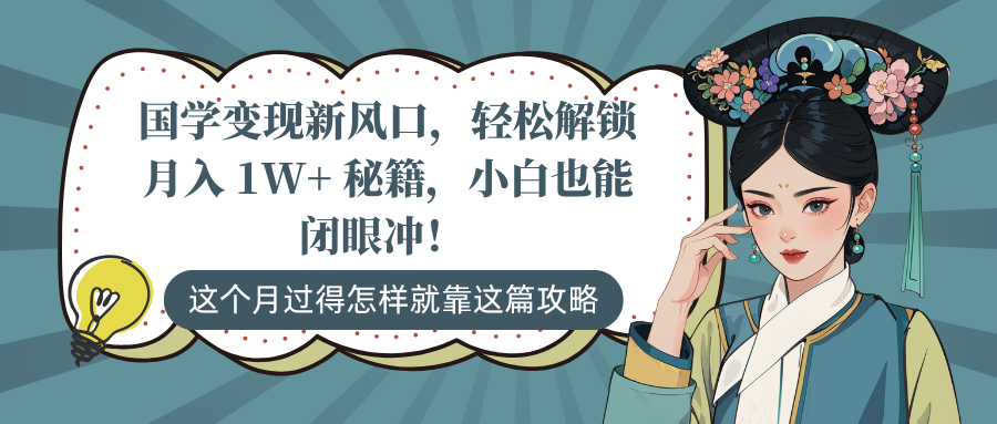 国学变现新风口，轻松解锁月入 1W+ 秘籍，小白也能闭眼冲！-疯来资源