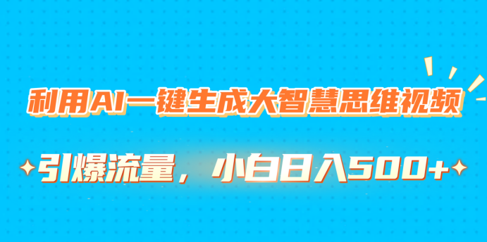 利用AI一键生成大智慧思维视频，引爆流量，小白日入500+-疯来资源