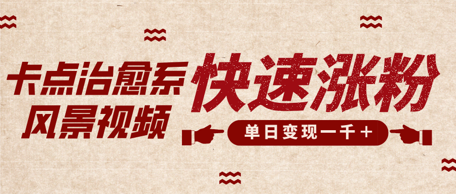 卡点治愈风景视频，快速涨粉，迅速变现，单日变现1000＋-疯来资源