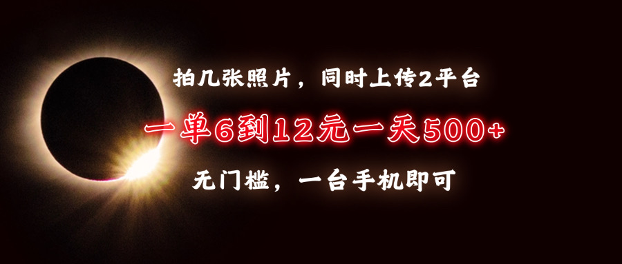拍几张照片，同时上传2平台，一单6到12元，一天轻松500+，无门槛，一台手机即可-疯来资源