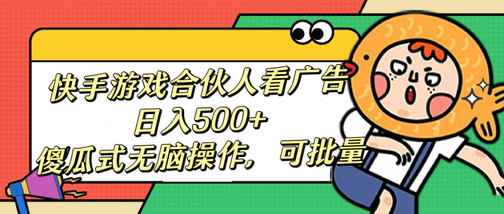 快手游戏合伙人看广告，日入500+ 傻瓜式无脑操作，可批量-疯来资源