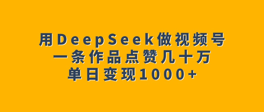 用DeepSeek做视频号，一条作品点赞几十万，单日变现1000+-疯来资源