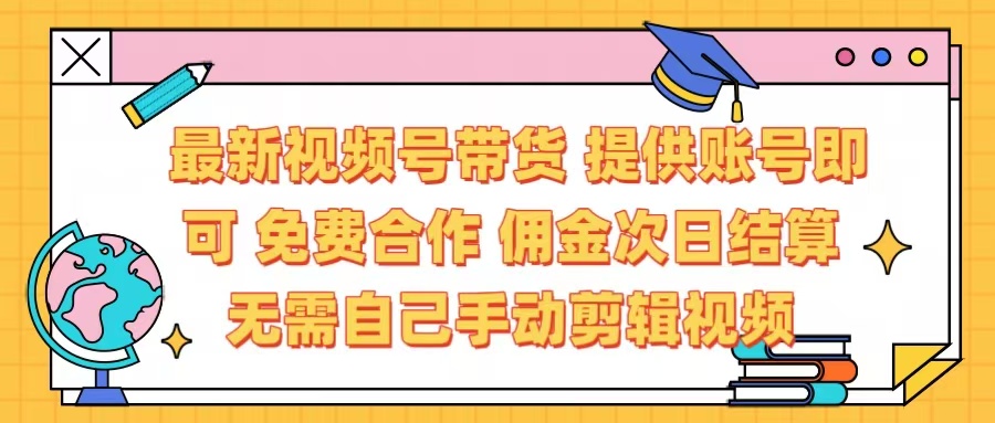 最新视频号带货  免费合作 提供账号即可 佣金次日结算每天都结算 无需自己剪辑 省时省力 直接发布即可-疯来资源
