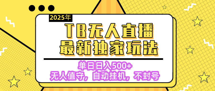 【独家】2025年TB无人直播最新玩法，单日日入500+，无人值守，自动挂机，不封号独家玩法-疯来资源