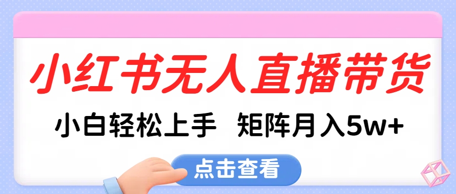 小红书无人直播带货，小白轻松上手，可矩阵月入5w+-疯来资源