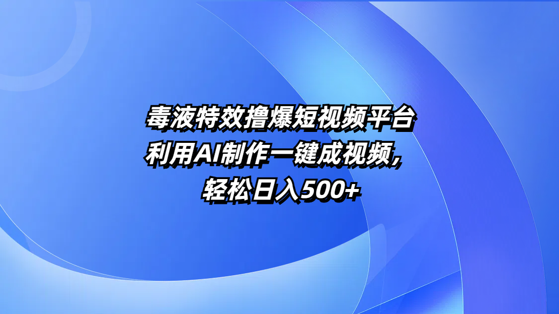 毒液特效撸爆短视频平台，利用AI制作一键成视频，轻松日入500+-疯来资源