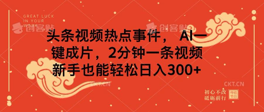头条视频热点事件， AI一键成片，2分钟一条视频，新手也能轻松日入300+-疯来资源