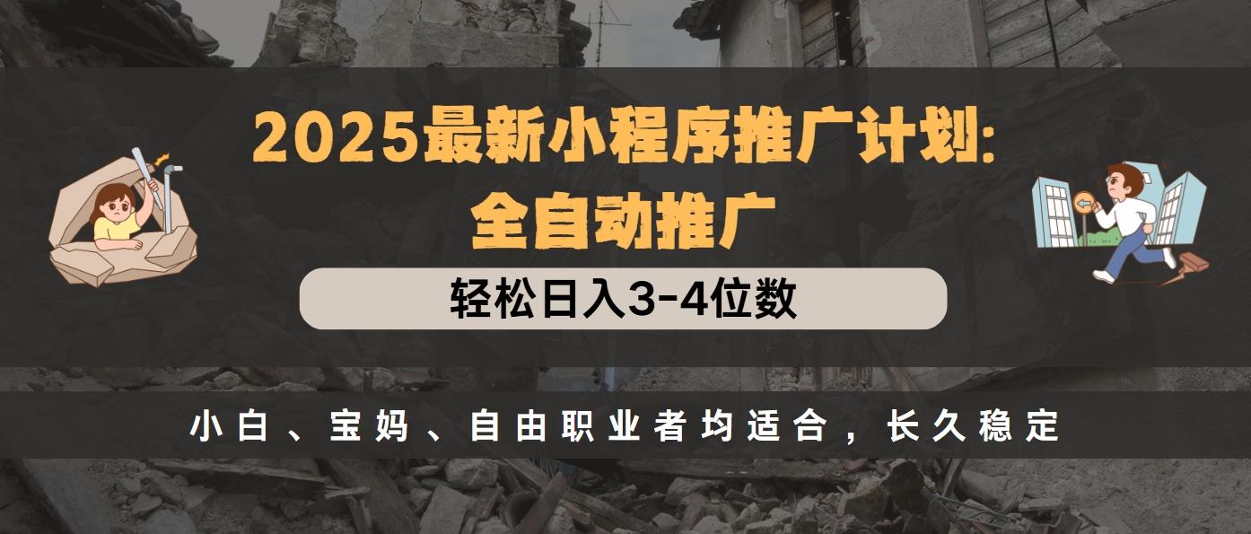 2025最新小程序推广计划全自动推广，轻松日入3-4位数，小白、宝妈、自由职业者均适合，长久稳定-疯来资源