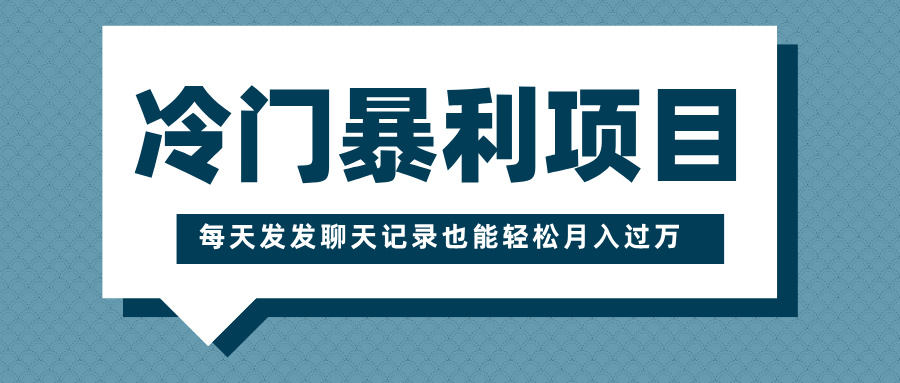 冷门暴利项目，一部手机即可操作，每天发发聊天记录也能轻松月入过万-疯来资源
