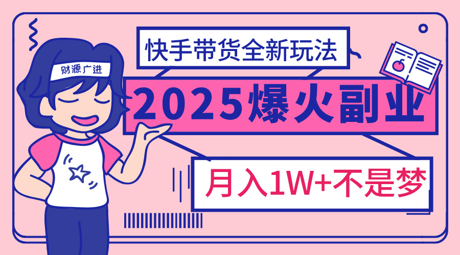 2025年爆红副业！快手带货全新玩法，月入1万加不是梦！-疯来资源