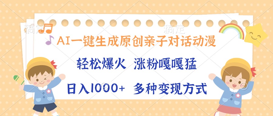 AI一键生成原创亲子对话动漫，单条视频播放破千万 ，日入1000+，多种变现方式-疯来资源