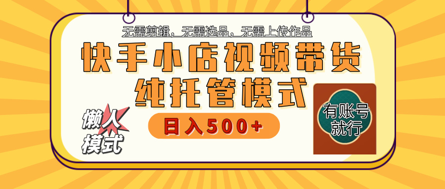 【躺赚项目】快手小店视频带货，纯托管模式，日入500+，无需剪辑，无需选品，无需上传作品，有账号即可托管-疯来资源